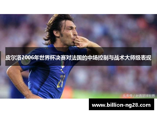 皮尔洛2006年世界杯决赛对法国的中场控制与战术大师级表现