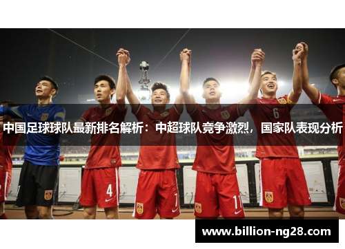 中国足球球队最新排名解析：中超球队竞争激烈，国家队表现分析