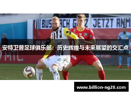 安特卫普足球俱乐部：历史辉煌与未来展望的交汇点
