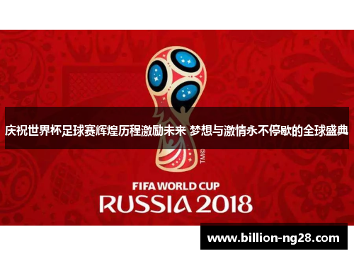 庆祝世界杯足球赛辉煌历程激励未来 梦想与激情永不停歇的全球盛典