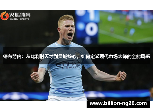 德布劳内：从比利时天才到曼城核心，如何定义现代中场大师的全能风采