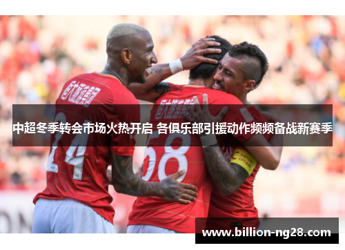 中超冬季转会市场火热开启 各俱乐部引援动作频频备战新赛季