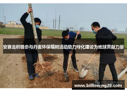 安赛龙积极参与丹麦环保植树活动助力绿化建设为地球贡献力量