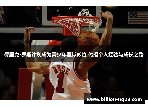 德里克·罗斯计划成为青少年篮球教练 传授个人经验与成长之路