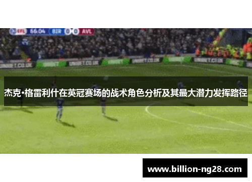 杰克·格雷利什在英冠赛场的战术角色分析及其最大潜力发挥路径