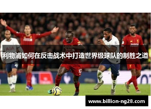 利物浦如何在反击战术中打造世界级球队的制胜之道