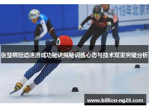 张楚桐短道速滑成功秘诀揭秘训练心态与技术双重突破分析